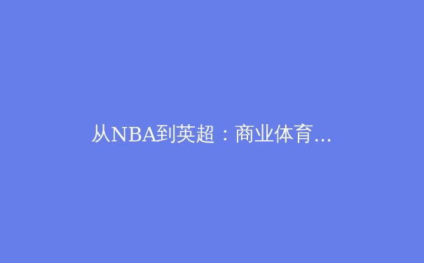从NBA到英超：商业体育背后的资本博弈与未来变革 - 2