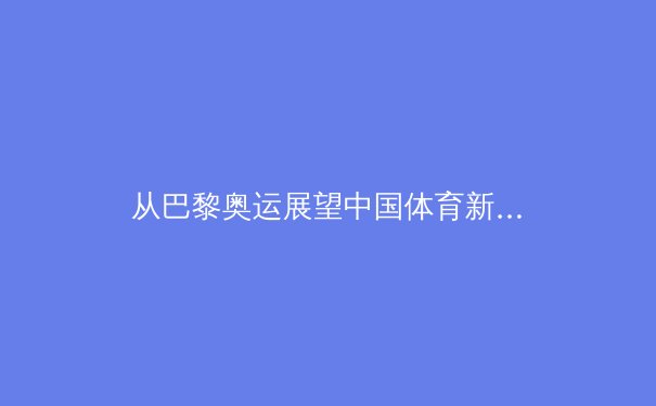 从巴黎奥运展望中国体育新周期：职业化改革与全民健身的二元交响 - 4