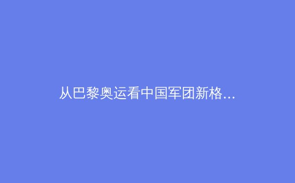 从巴黎奥运看中国军团新格局：优势项目承压，潜优势项目如何突围？ - 4