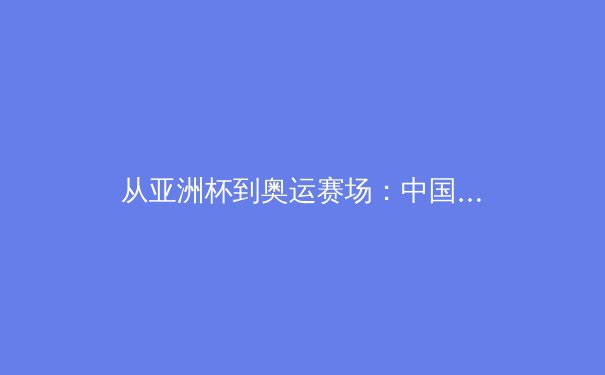 从亚洲杯到奥运赛场：中国体育产业数字化转型的深度博弈 - 3
