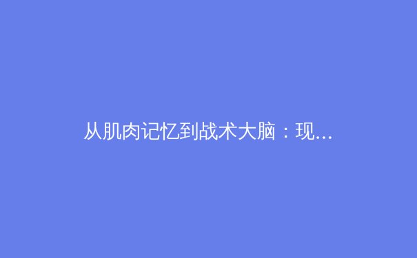 从肌肉记忆到战术大脑：现代体育训练中神经科学的革命性突破